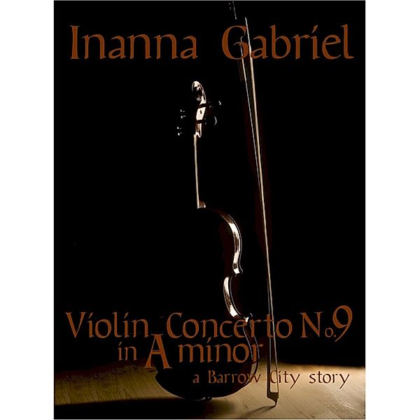 Violin Concerto No. 9 in A Minor (Barrow City Stories, #5) / Barrow City Stories, Inanna Gabriel
