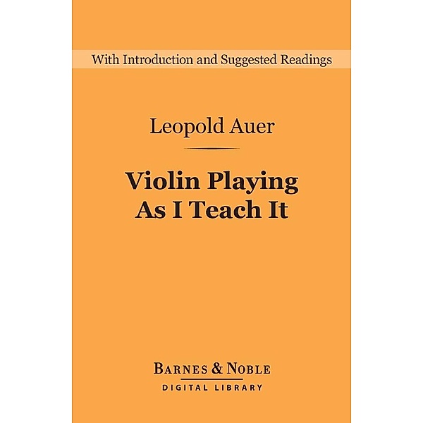 Violin Playing As I Teach It (Barnes & Noble Digital Library) / Barnes & Noble Digital Library, Leopold Auer