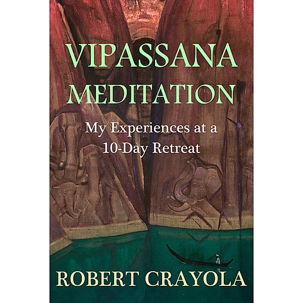 Vipassana Meditation: My Experiences at a 10-Day Retreat, Robert Crayola
