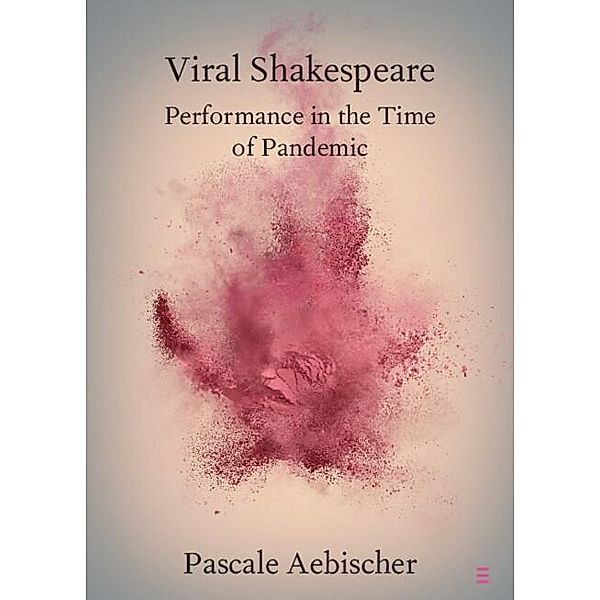 Viral Shakespeare / Elements in Shakespeare Performance, Pascale Aebischer