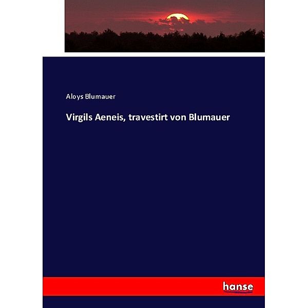 Virgils Aeneis, travestirt von Blumauer, Aloys Blumauer