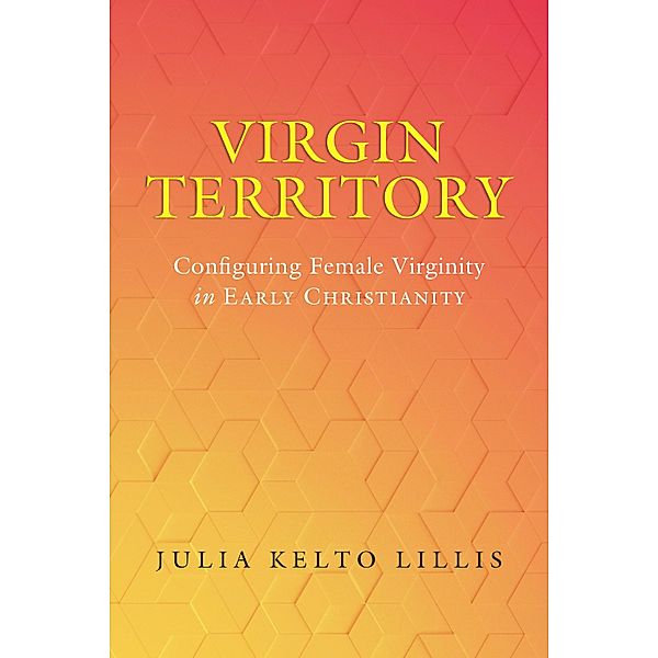 Virgin Territory / Christianity in Late Antiquity Bd.13, Julia Kelto Lillis