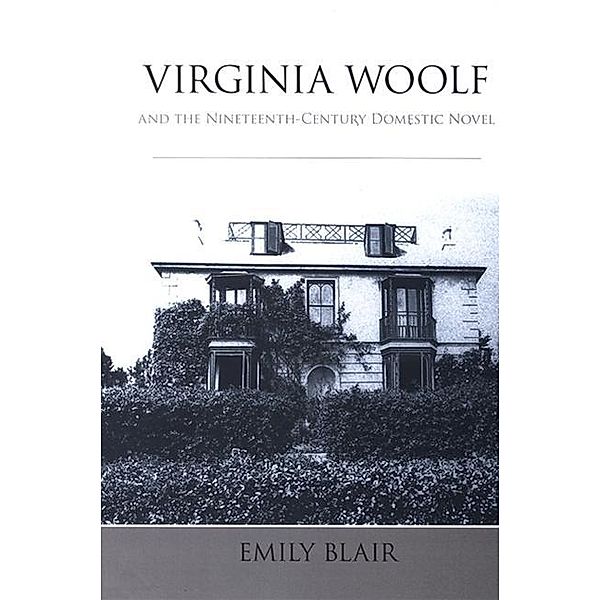 Virginia Woolf and the Nineteenth-Century Domestic Novel / SUNY series, Studies in the Long Nineteenth Century, EMILY BLAIR
