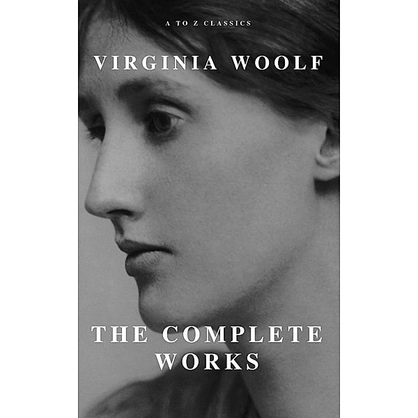 Virginia Woolf: The Complete Works (A to Z Classics), Virginia Woolf, A To Z Classics