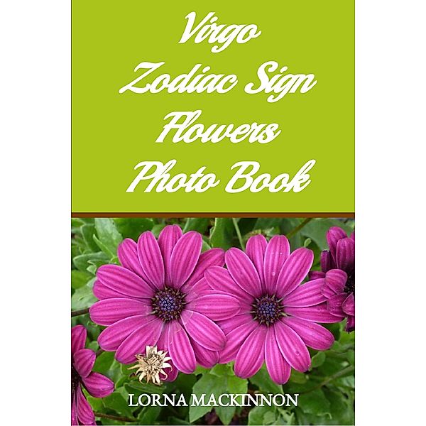 Virgo Zodiac Sign Flowers Photo Book (Zodiac Sign Flowers Photo books for Individual ZodiacSigns, #10) / Zodiac Sign Flowers Photo books for Individual ZodiacSigns, Lorna Mackinnon