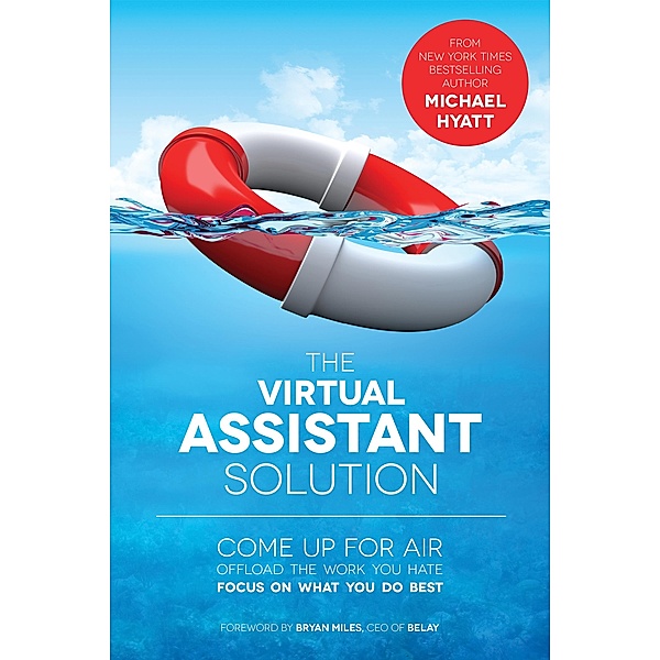 Virtual Assistant Solution: Come up for Air, Offload the Work You Hate, and Focus on What You Do Best / Michael Hyatt, Michael Hyatt