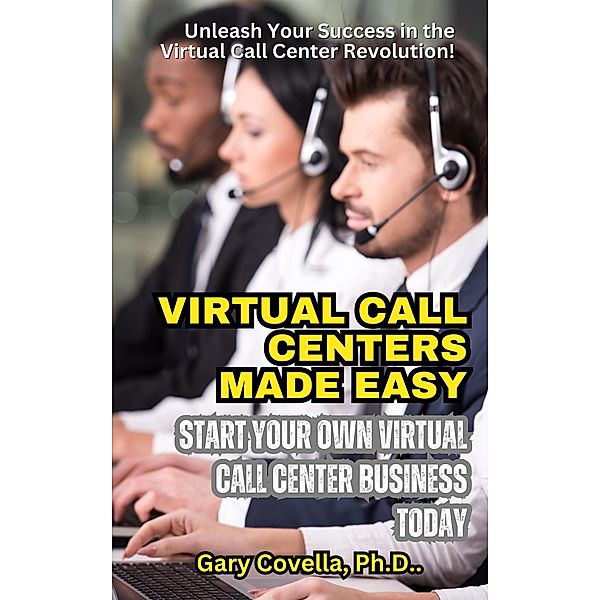 Virtual Call Centers Made Easy: Start Your Own Virtual Call Center Business Today, Gary Covella