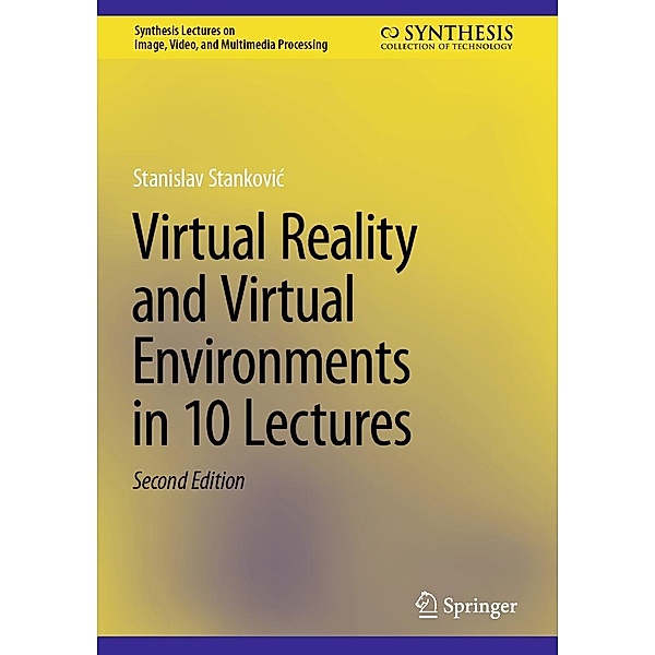 Virtual Reality and Virtual Environments in 10 Lectures / Synthesis Lectures on Image, Video, and Multimedia Processing, Stanislav Stankovic