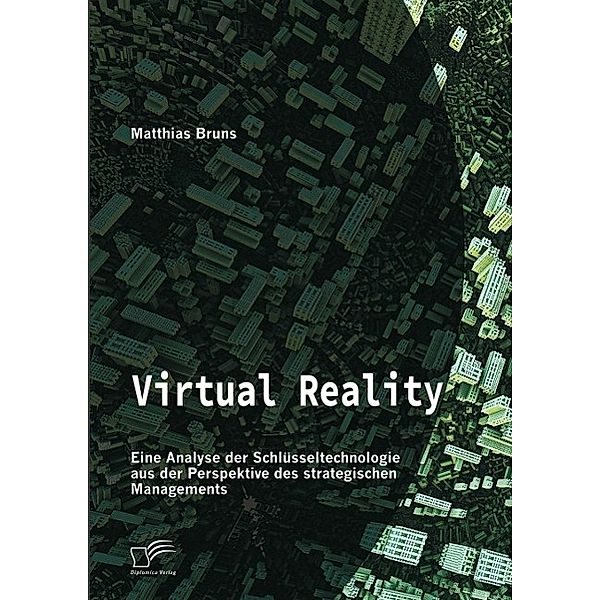 Virtual Reality: Eine Analyse der Schlüsseltechnologie aus der Perspektive des strategischen Managements, Matthias Bruns