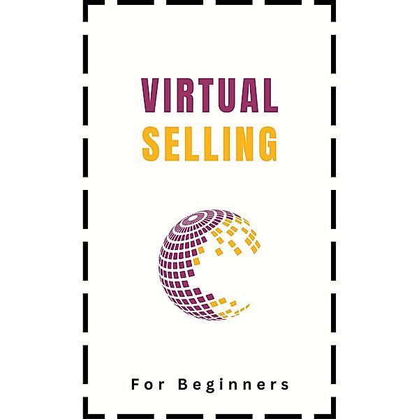 Virtual Selling For Beginners: A Practical Guide On Leveraging Video, Technology, and Virtual Communication Channels To Build Relationships, Engage Remote Buyers, Win Sales and Close Deals Effectively, Kid Montoya