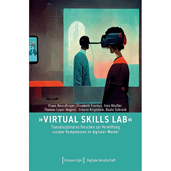 »Virtual Skills Lab« - Transdisziplinäres Forschen zur Vermittlung sozialer Kompetenzen im digitalen Wandel / Digitale Gesellschaft Bd.58, Klaus Neundlinger, Elisabeth Frankus, Ines Häufler, Thomas Layer-Wagner, Simone Kriglstein, Beate Schrank