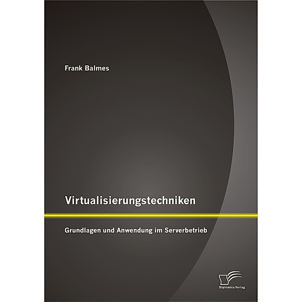 Virtualisierungstechniken: Grundlagen und Anwendung im Serverbetrieb, Frank Balmes