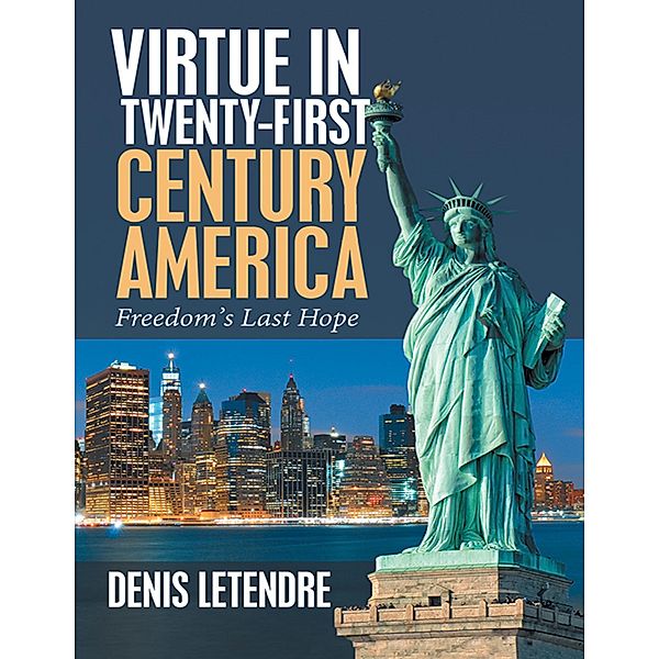 Virtue In Twenty-first Century America: Freedom's Last Hope, Denis Letendre