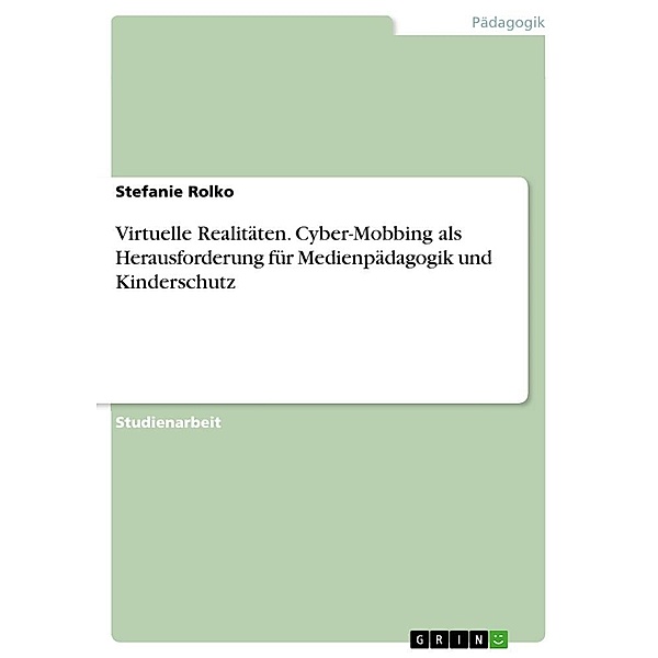 Virtuelle Realitäten. Cyber-Mobbing als Herausforderung für Medienpädagogik und Kinderschutz, Stefanie Rolko