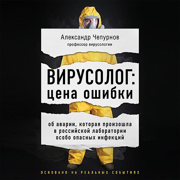 Virusolog: cena oshibki. Ob avarii, kotoraya proizoshla v rossiyskoy laboratorii osobo opasnyh infekciy, Alexander Chepurnov