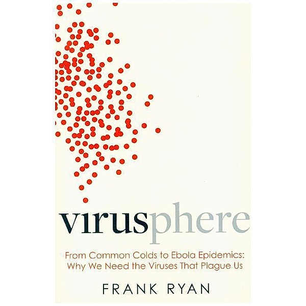 Virusphere: From common colds to Ebola epidemics - why we need the viruses that plague us, Frank Ryan