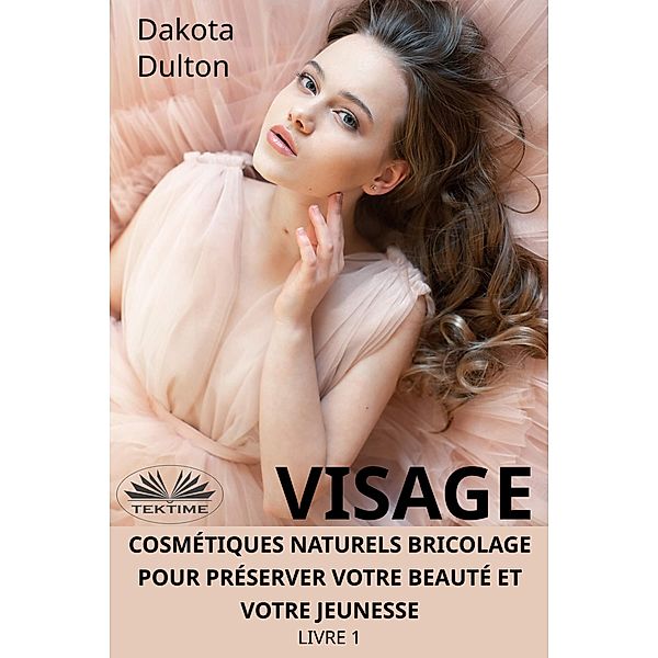 Visage Cosmétiques Naturels Bricolage Pour Préserver Votre Beauté Et Votre Jeunesse, Dakota Dulton