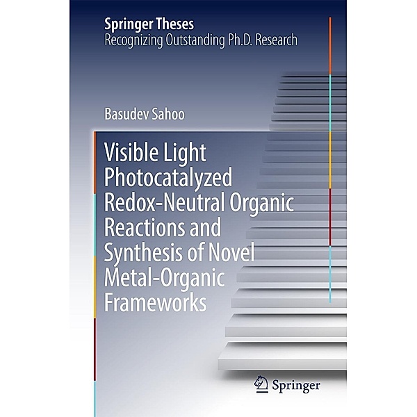 Visible Light Photocatalyzed Redox-Neutral Organic Reactions and Synthesis of Novel Metal-Organic Frameworks / Springer Theses, Basudev Sahoo