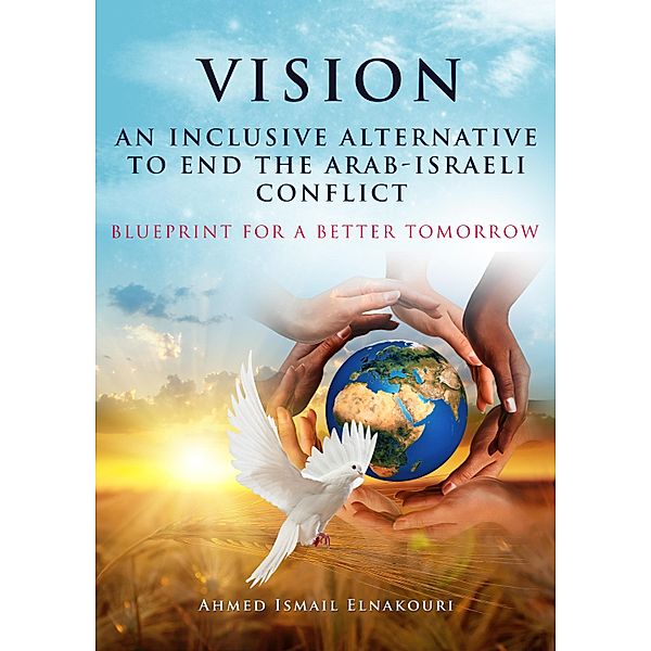 Vision An Inclusive Alternative to End the Arab-Israeli Conflict / Ahmed Elnakouri, Ahmed Elnakouri