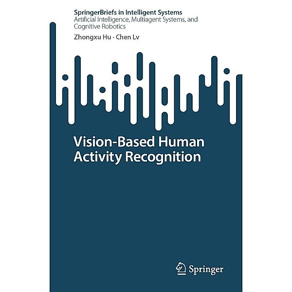 Vision-Based Human Activity Recognition / SpringerBriefs in Intelligent Systems, Zhongxu Hu, Chen Lv