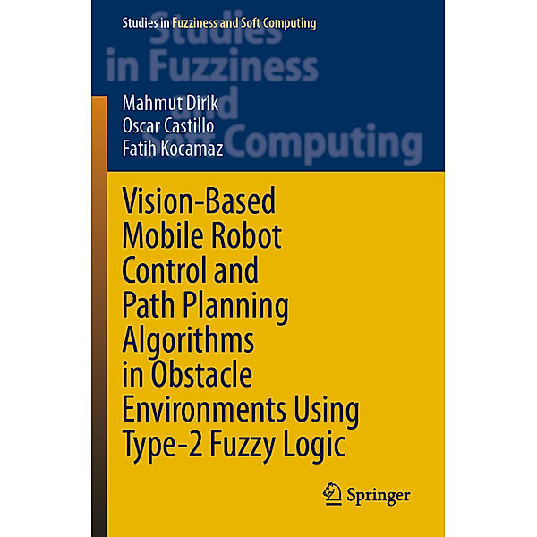 Vision-Based Mobile Robot Control and Path Planning Algorithms in Obstacle Environments Using Type-2 Fuzzy Logic, Mahmut Dirik, Oscar Castillo, Fatih Kocamaz