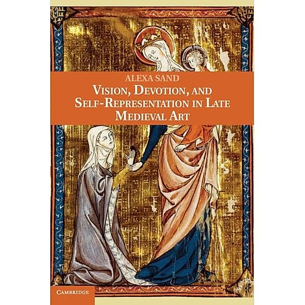 Vision, Devotion, and Self-Representation in Late Medieval Art, Alexa Sand