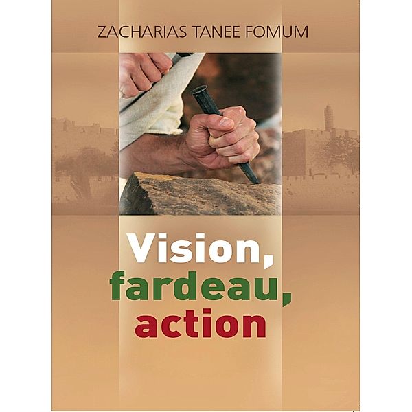 Vision, Fardeau, Action (Diriger le peuple de Dieu, #1) / Diriger le peuple de Dieu, Zacharias Tanee Fomum