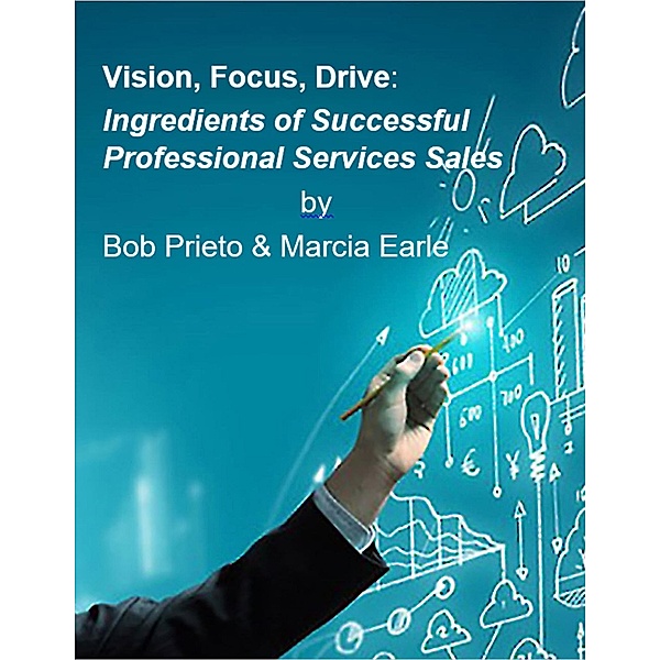 Vision, Focus, Drive: Ingredients of Successful Professional Services Sales, Robert Prieto, Marcia Earle