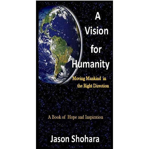 Vision for Humanity: Moving Mankind in the Right Direction, Rev. 3, Jason Shohara