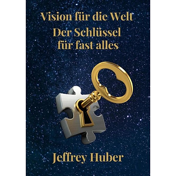 Vision für die Welt - Der Schlüssel zu fast allem, Jeffrey Steven Huber