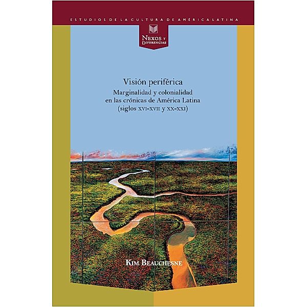 Visión periférica: marginalidad y colonialidad en las crónicas de América Latina (siglos XVI-XVII y XX-XXI) / Nexos y Diferencias Bd.37, Kim Beauchesne