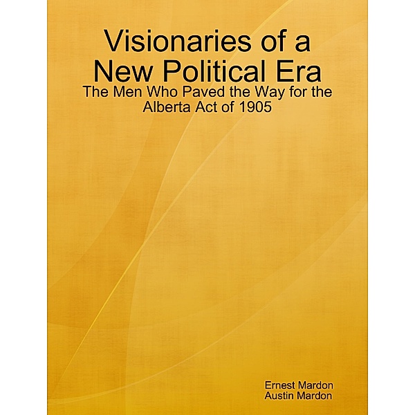 Visionaries of a New Political Era: The Men Who Paved the Way for the Alberta Act of 1905, Ernest Mardon, Austin Mardon