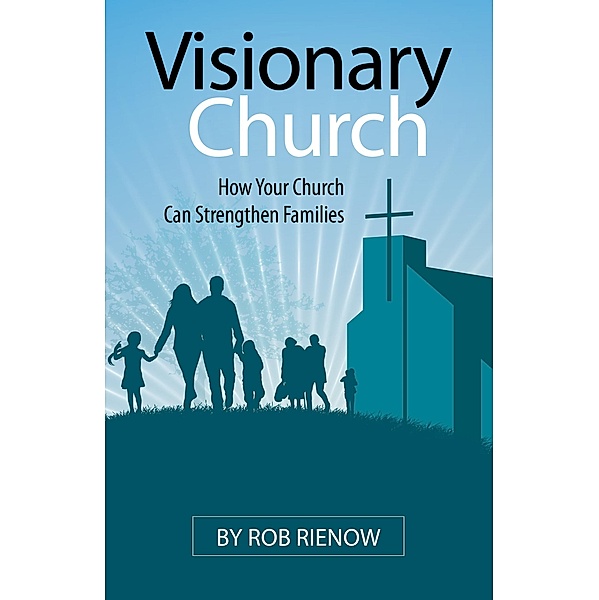 Visionary Church: How Your Church Can Strengthen Families, Rob Rienow