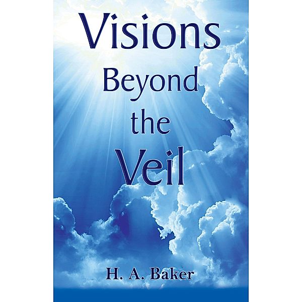 Visions Beyond The Veil, H. A. Baker