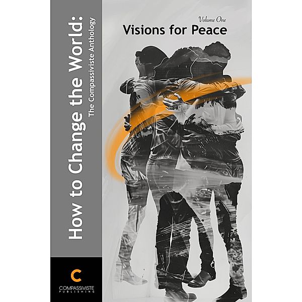 Visions for Peace (How to Save the World: The Compassiviste Anthology, #1) / How to Save the World: The Compassiviste Anthology, Compassiviste Authors' Collective