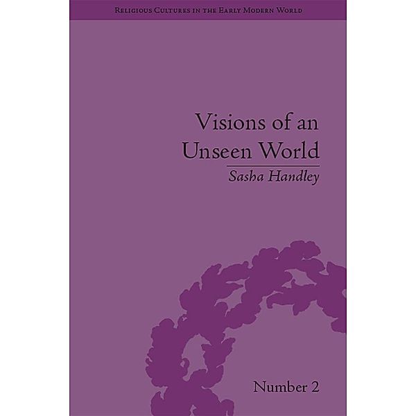 Visions of an Unseen World / Religious Cultures in the Early Modern World, Sasha Handley