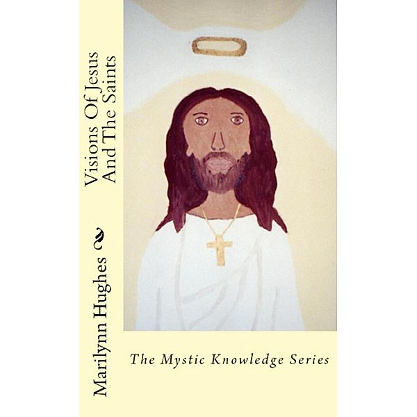 Visions of Jesus and the Saints: The Mystic Knowledge Series, Marilynn Hughes