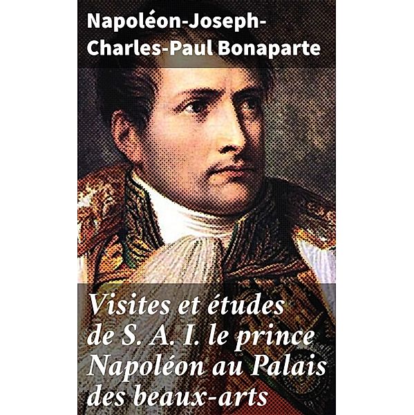 Visites et études de S. A. I. le prince Napoléon au Palais des beaux-arts, Napoléon-Joseph-Charles-Paul Bonaparte