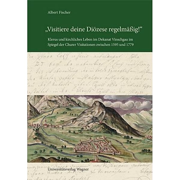 Visitiere deine Diözese regelmässig! Klerus und kirchliches Leben im Dekanat Vinschgau im Spiegel der Churer Visitation, Albert Fischer