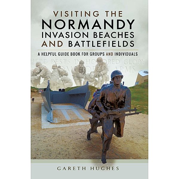 Visiting the Normandy Invasion Beaches and Battlefields, Gareth Hughes