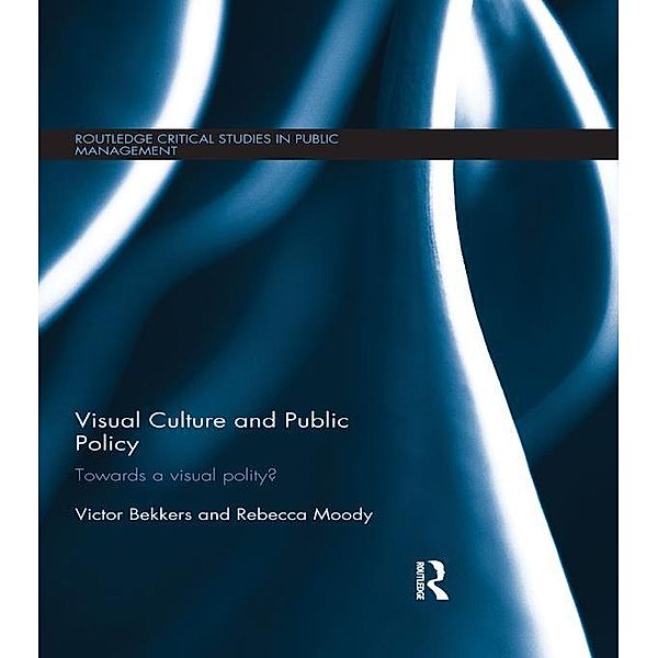 Visual Culture and Public Policy / Routledge Critical Studies in Public Management, Victor Bekkers, Rebecca Moody