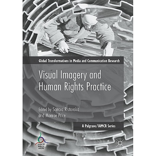 Visual Imagery and Human Rights Practice / Global Transformations in Media and Communication Research - A Palgrave and IAMCR Series