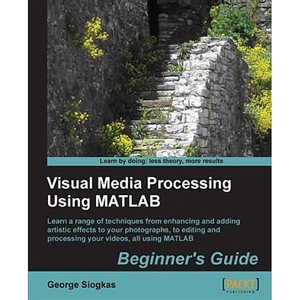 Visual Media Processing Using MATLAB Beginner's Guide, George Siogkas