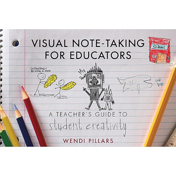Visual Note-Taking for Educators: A Teacher's Guide to Student Creativity, Wendi Pillars