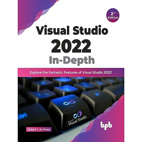 Visual Studio 2022 In-Depth: Explore the Fantastic Features of Visual Studio 2022 - 2nd Edition, Ockert J. Du Preez