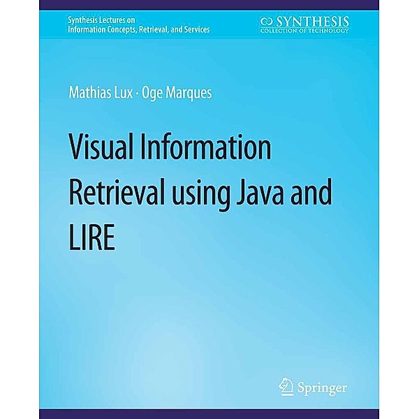 VisualInformation Retrieval Using Java and LIRE / Synthesis Lectures on Information Concepts, Retrieval, and Services, Mathias Lux, Oge Marques