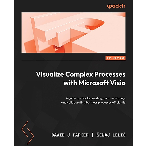 Visualize Complex Processes with Microsoft Visio, David J Parker, Senaj Lelic
