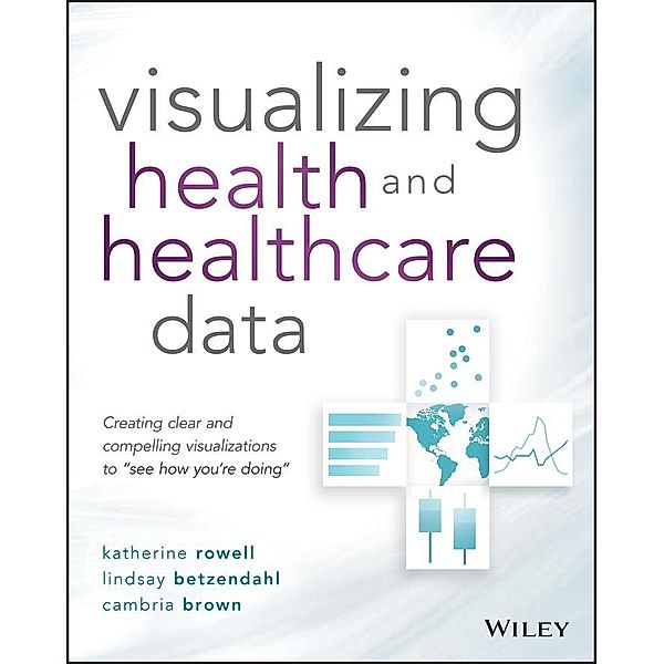 Visualizing Health and Healthcare Data, Katherine Rowell, Lindsay Betzendahl, Cambria Brown
