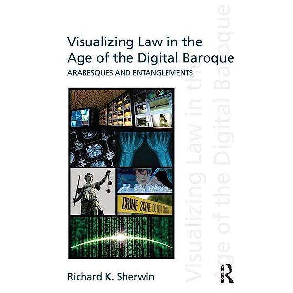 Visualizing Law in the Age of the Digital Baroque, Richard K Sherwin