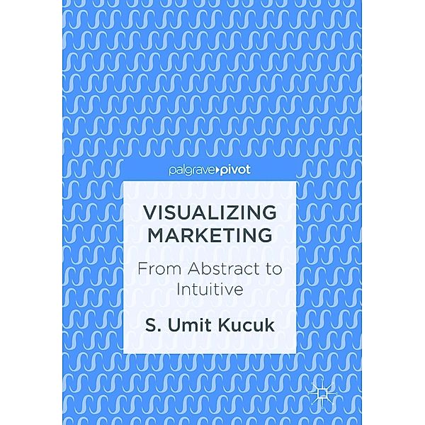 Visualizing Marketing / Progress in Mathematics, S. Umit Kucuk